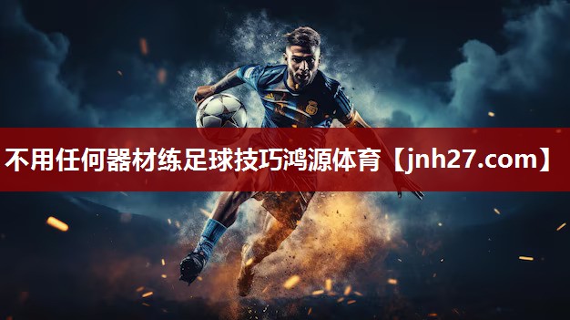 不用任何器材练足球技巧鸿源体育