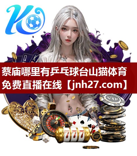 蔡庙哪里有乒乓球台山猫体育免费直播在线