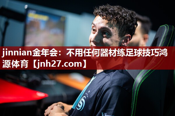 jinnian金年会：不用任何器材练足球技巧鸿源体育
