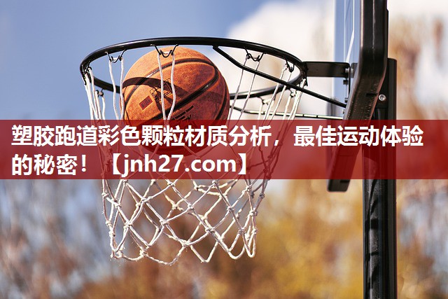 塑胶跑道彩色颗粒材质分析，最佳运动体验的秘密！