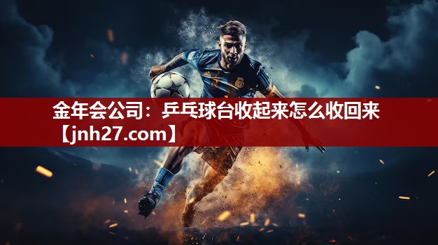 乒乓球台收起来怎么收回来