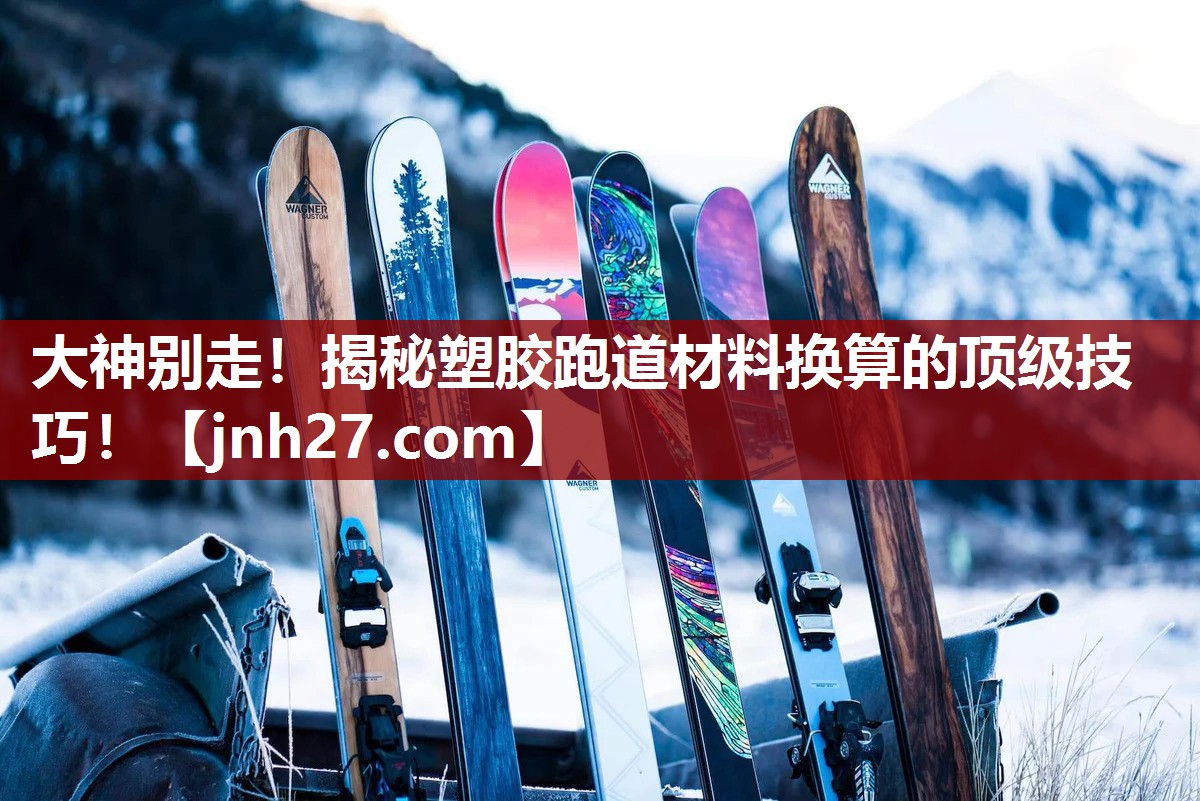 大神别走！揭秘塑胶跑道材料换算的顶级技巧！