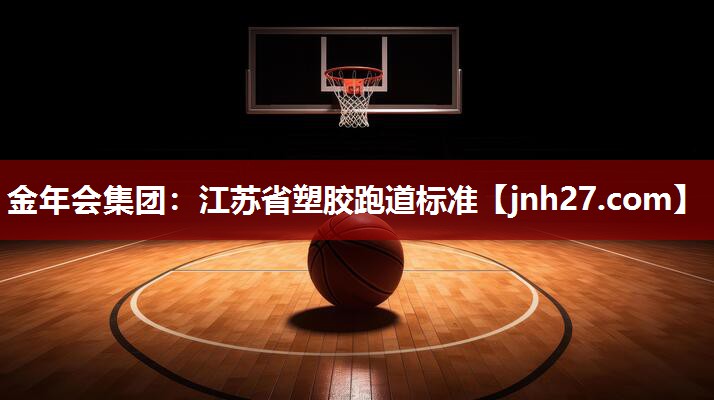 金年会集团：江苏省塑胶跑道标准