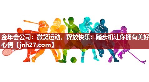 金年会公司：微笑运动、释放快乐：踏步机让你拥有美好心情