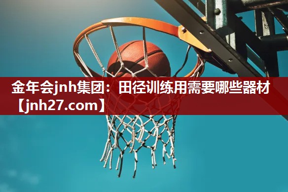 金年会jnh集团：田径训练用需要哪些器材