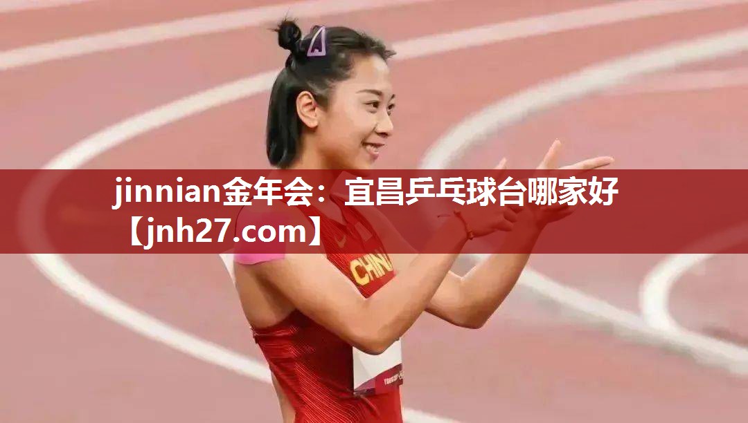 jinnian金年会：宜昌乒乓球台哪家好
