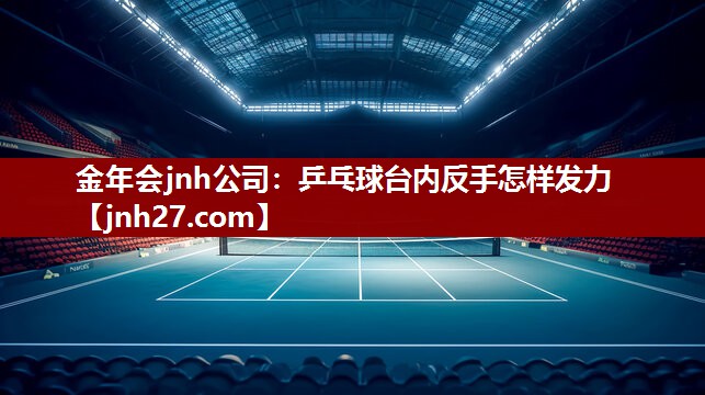 金年会jnh公司：乒乓球台内反手怎样发力
