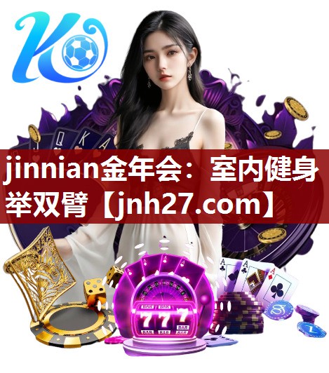 jinnian金年会：室内健身举双臂