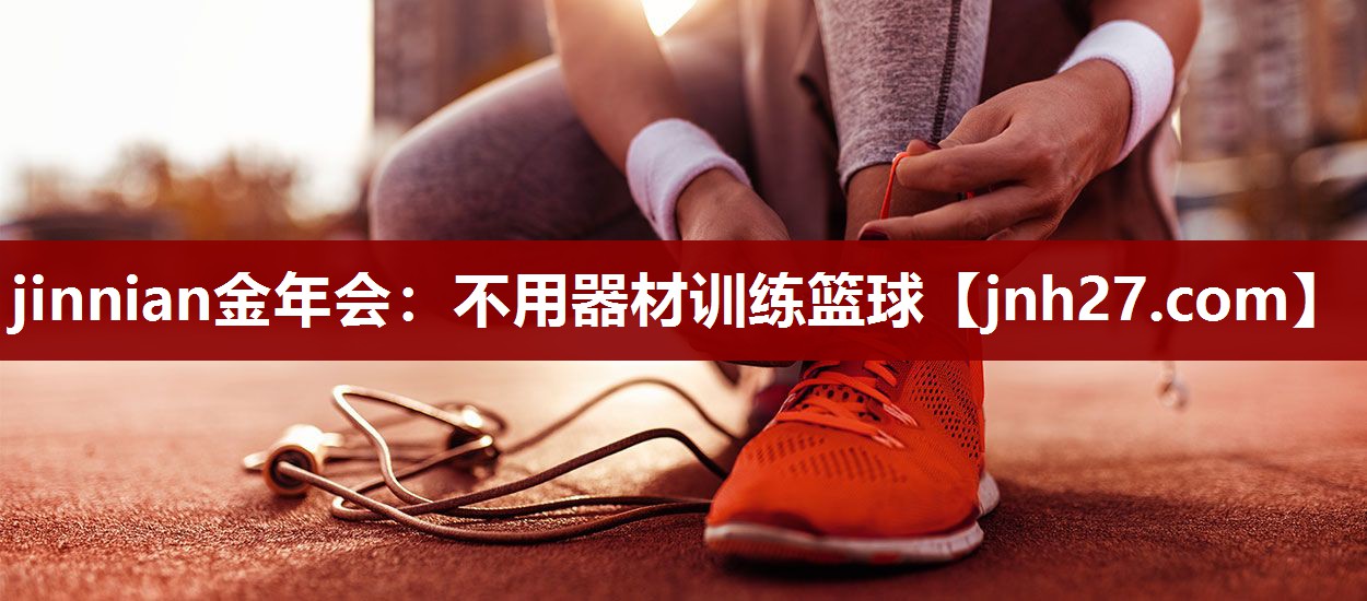 jinnian金年会：不用器材训练篮球