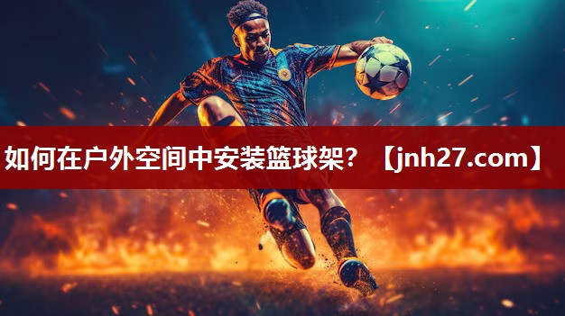 如何在户外空间中安装篮球架？