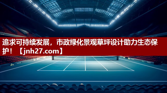 追求可持续发展，市政绿化景观草坪设计助力生态保护！