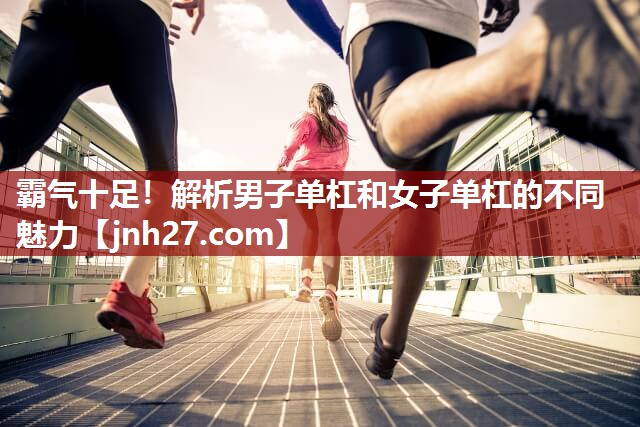 霸气十足！解析男子单杠和女子单杠的不同魅力
